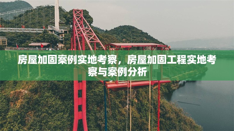 房屋加固案例實(shí)地考察，房屋加固工程實(shí)地考察與案例分析