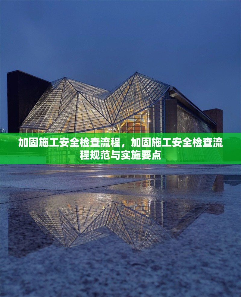 加固施工安全檢查流程，加固施工安全檢查流程規(guī)范與實(shí)施要點(diǎn)
