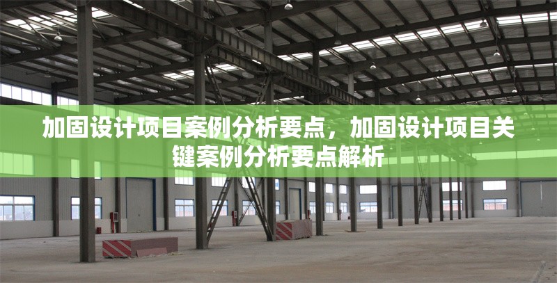 加固設(shè)計(jì)項(xiàng)目案例分析要點(diǎn)，加固設(shè)計(jì)項(xiàng)目關(guān)鍵案例分析要點(diǎn)解析