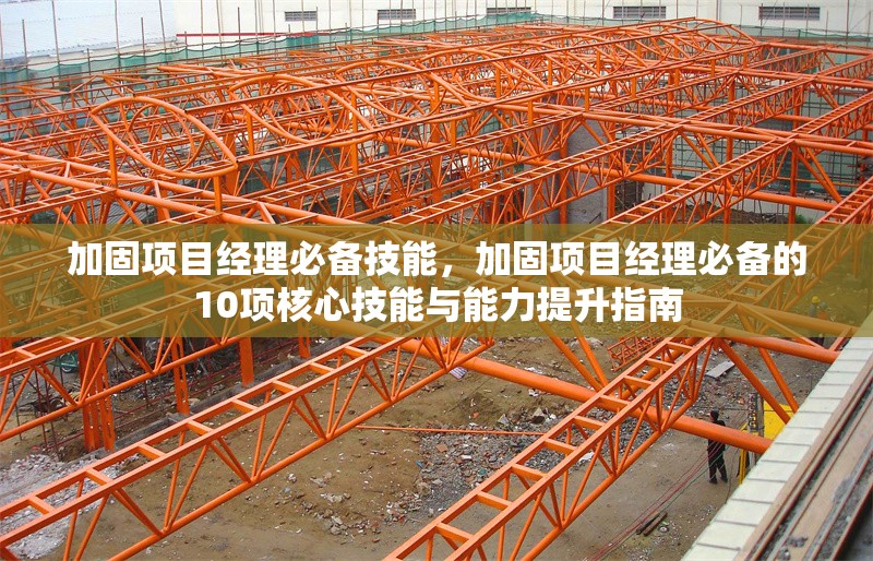 加固項(xiàng)目經(jīng)理必備技能，加固項(xiàng)目經(jīng)理必備的10項(xiàng)核心技能與能力提升指南，加固項(xiàng)目經(jīng)理必備的10項(xiàng)核心技能與能力提升指南