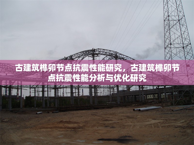 古建筑榫卯節(jié)點(diǎn)抗震性能研究，古建筑榫卯節(jié)點(diǎn)抗震性能分析與優(yōu)化研究