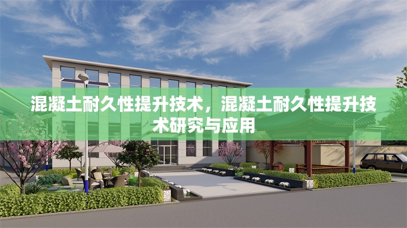 混凝土耐久性提升技術(shù)，混凝土耐久性提升技術(shù)研究與應(yīng)用