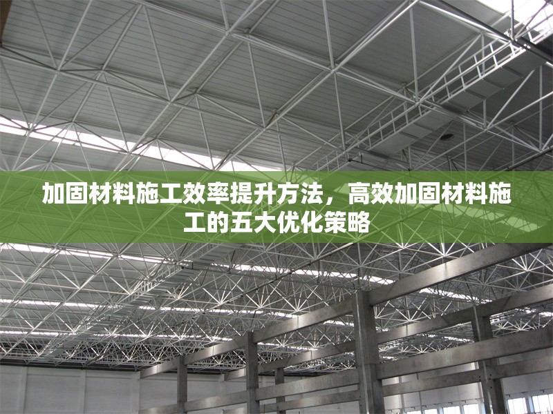 加固材料施工效率提升方法，高效加固材料施工的五大優(yōu)化策略
