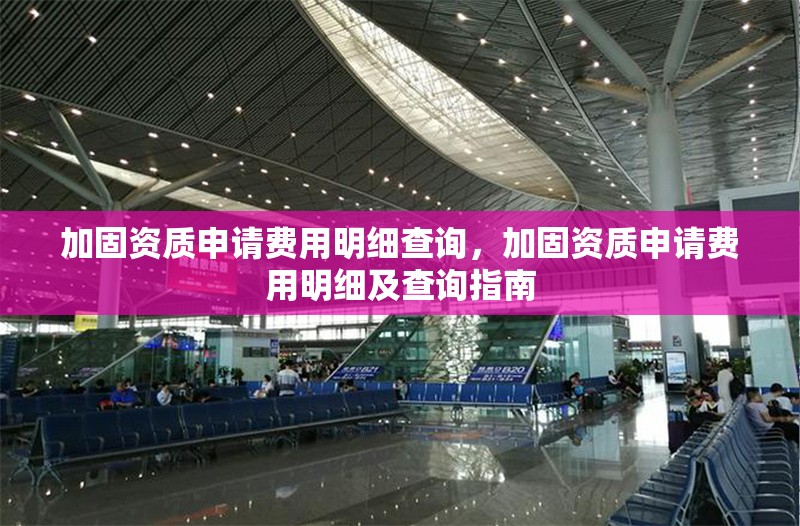 加固資質(zhì)申請(qǐng)費(fèi)用明細(xì)查詢，加固資質(zhì)申請(qǐng)費(fèi)用明細(xì)及查詢指南