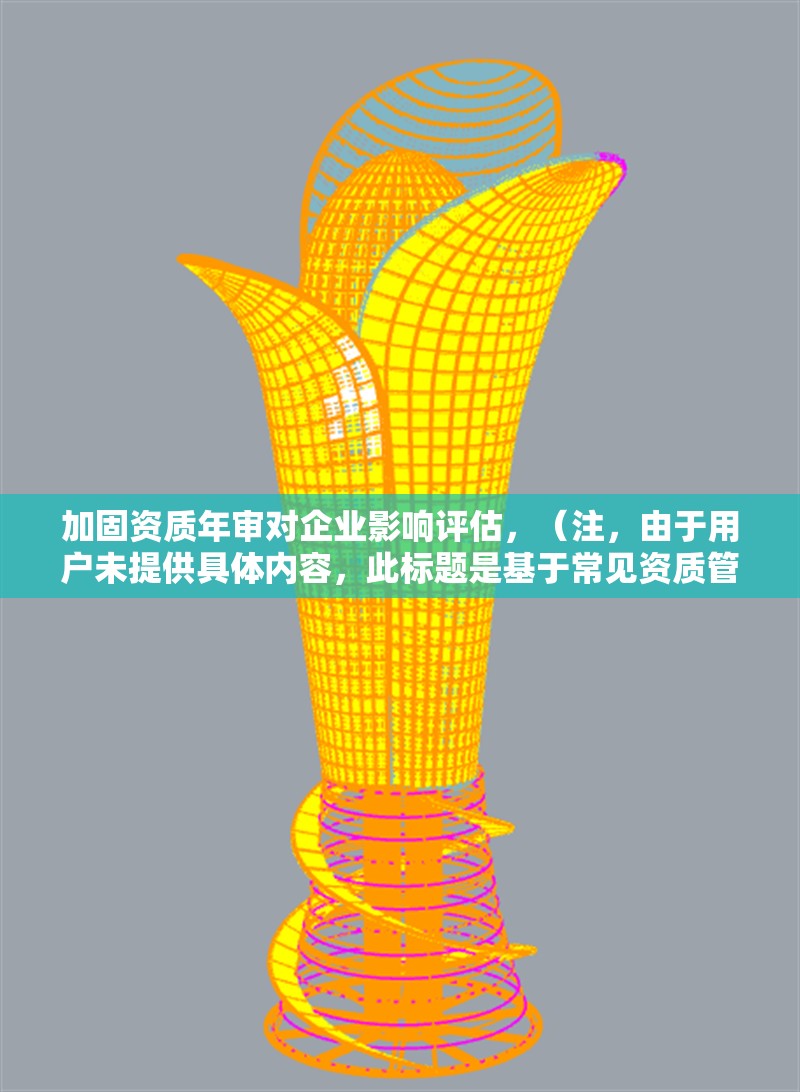 加固資質(zhì)年審對(duì)企業(yè)影響評(píng)估，（注，由于用戶(hù)未提供具體內(nèi)容，此標(biāo)題是基于常見(jiàn)資質(zhì)管理需求生成的通用型標(biāo)題。若用戶(hù)能補(bǔ)充詳細(xì)背景信息，可進(jìn)一步優(yōu)化標(biāo)題針對(duì)性。）