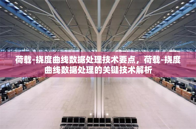 荷載-撓度曲線數(shù)據(jù)處理技術(shù)要點，荷載-撓度曲線數(shù)據(jù)處理的關(guān)鍵技術(shù)解析 行業(yè)新聞 第1張