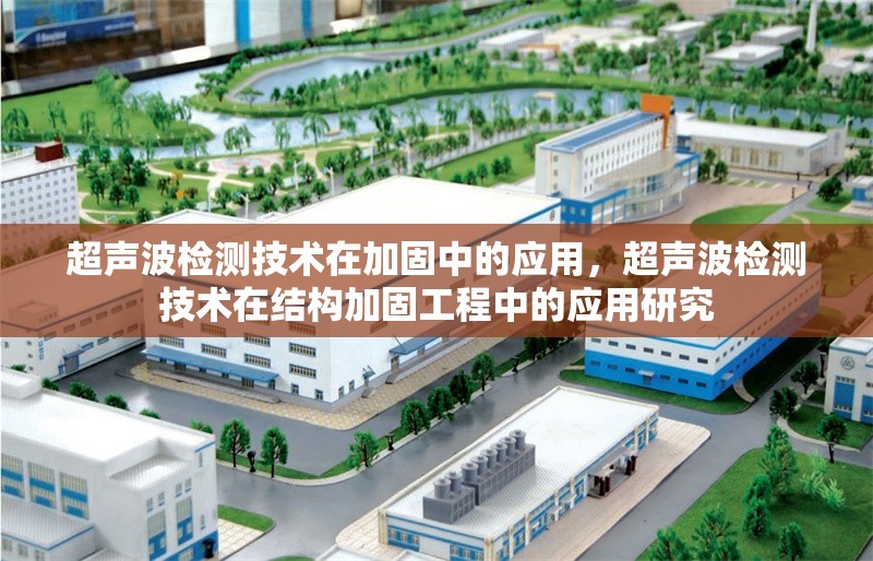 超聲波檢測(cè)技術(shù)在加固中的應(yīng)用，超聲波檢測(cè)技術(shù)在結(jié)構(gòu)加固工程中的應(yīng)用研究