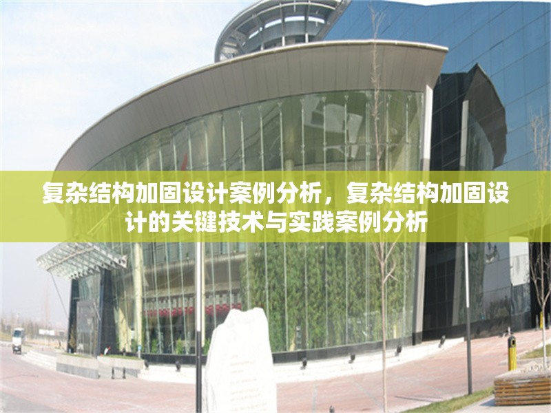 復(fù)雜結(jié)構(gòu)加固設(shè)計(jì)案例分析，復(fù)雜結(jié)構(gòu)加固設(shè)計(jì)的關(guān)鍵技術(shù)與實(shí)踐案例分析 行業(yè)新聞 第1張