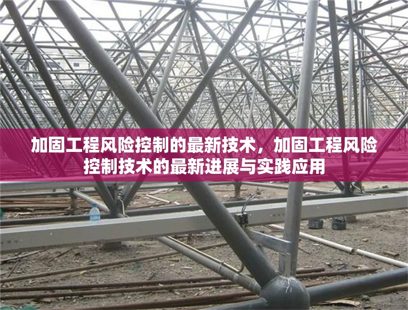 加固工程風(fēng)險(xiǎn)控制的最新技術(shù)，加固工程風(fēng)險(xiǎn)控制技術(shù)的最新進(jìn)展與實(shí)踐應(yīng)用