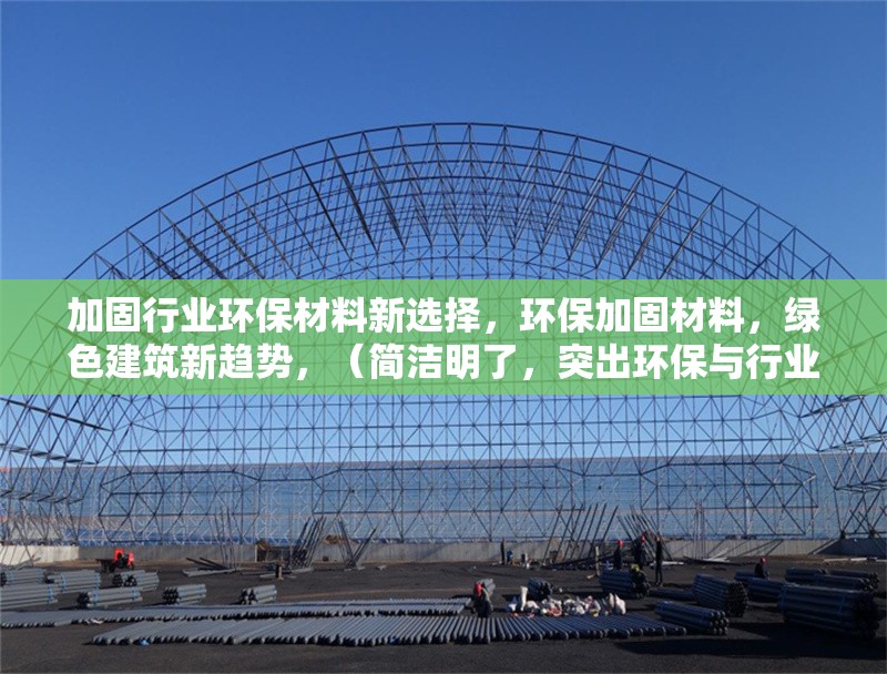 加固行業(yè)環(huán)保材料新選擇，環(huán)保加固材料，綠色建筑新趨勢(shì)，（簡(jiǎn)潔明了，突出環(huán)保與行業(yè)應(yīng)用的結(jié)合）