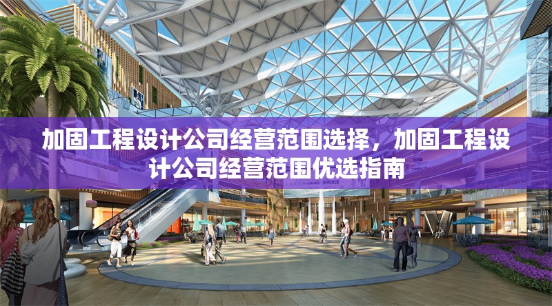 加固工程設(shè)計(jì)公司經(jīng)營(yíng)范圍選擇，加固工程設(shè)計(jì)公司經(jīng)營(yíng)范圍優(yōu)選指南