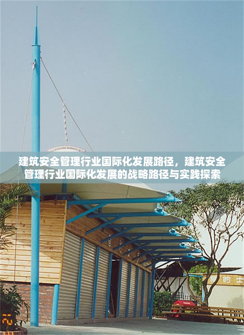 建筑安全管理行業(yè)國(guó)際化發(fā)展路徑，建筑安全管理行業(yè)國(guó)際化發(fā)展的戰(zhàn)略路徑與實(shí)踐探索