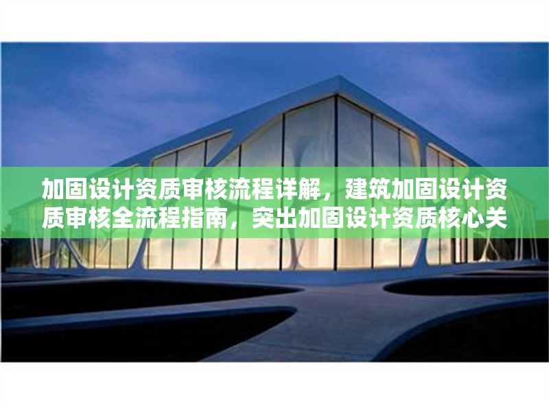 加固設(shè)計(jì)資質(zhì)審核流程詳解，建筑加固設(shè)計(jì)資質(zhì)審核全流程指南，突出加固設(shè)計(jì)資質(zhì)核心關(guān)鍵詞，用全流程指南替代詳解增強(qiáng)專(zhuān)業(yè)感，同時(shí)保持簡(jiǎn)潔明了。如需調(diào)整側(cè)重點(diǎn)，可告知具體方向。） 行業(yè)新聞 第1張