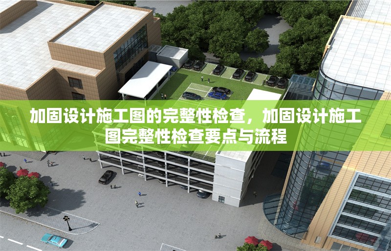 加固設計施工圖的完整性檢查，加固設計施工圖完整性檢查要點與流程