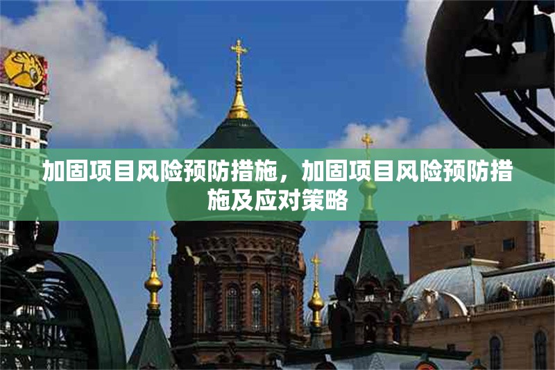 加固項目風(fēng)險預(yù)防措施，加固項目風(fēng)險預(yù)防措施及應(yīng)對策略，加固項目風(fēng)險預(yù)防措施及應(yīng)對策略 行業(yè)新聞 第1張