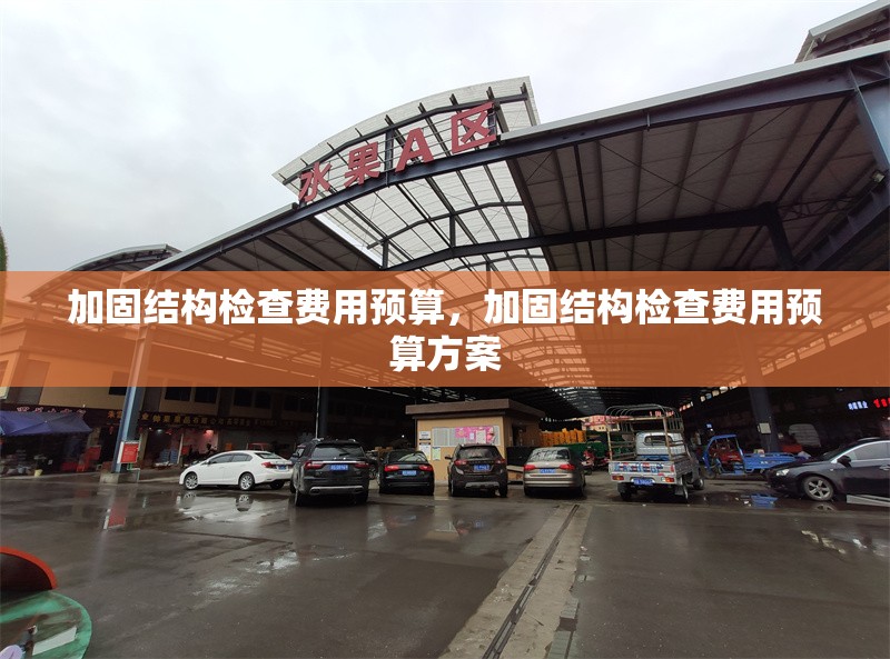 加固結(jié)構(gòu)檢查費(fèi)用預(yù)算，加固結(jié)構(gòu)檢查費(fèi)用預(yù)算方案 行業(yè)新聞 第1張