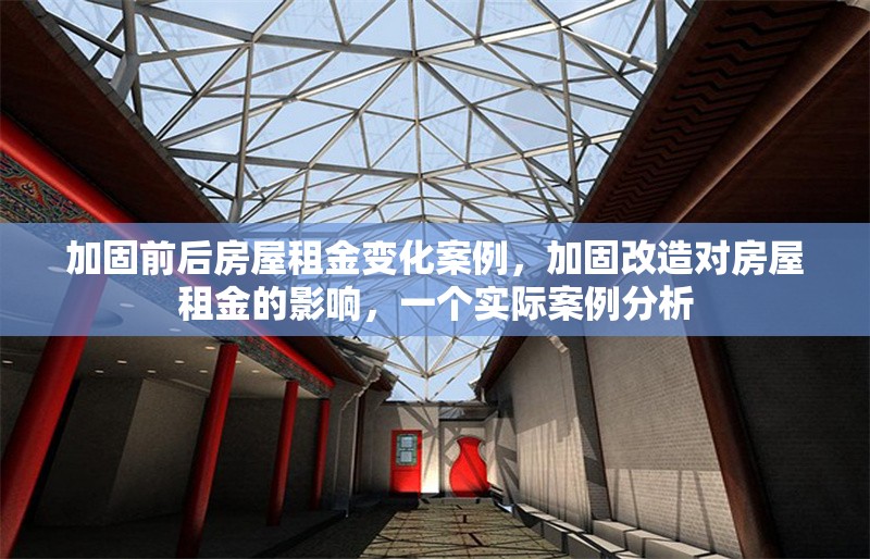 加固前后房屋租金變化案例，加固改造對房屋租金的影響，一個實際案例分析