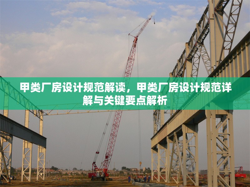甲類廠房設(shè)計(jì)規(guī)范解讀，甲類廠房設(shè)計(jì)規(guī)范詳解與關(guān)鍵要點(diǎn)解析
