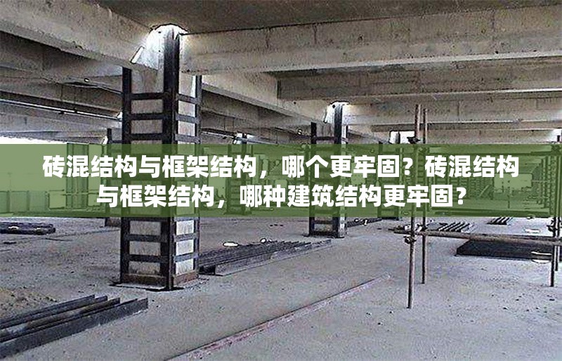 磚混結(jié)構(gòu)與框架結(jié)構(gòu)，哪個(gè)更牢固？磚混結(jié)構(gòu)與框架結(jié)構(gòu)，哪種建筑結(jié)構(gòu)更牢固？