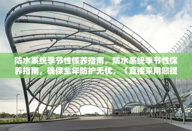 防水系統(tǒng)季節(jié)性保養(yǎng)指南，防水系統(tǒng)季節(jié)性保養(yǎng)指南，確保全年防護(hù)無(wú)憂，（直接采用您提供的關(guān)鍵詞，補(bǔ)充了確保防護(hù)效果的實(shí)用價(jià)值點(diǎn)，簡(jiǎn)潔明了且符合SEO優(yōu)化需求）