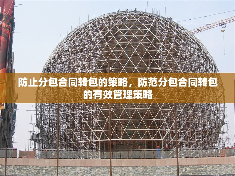 防止分包合同轉(zhuǎn)包的策略，防范分包合同轉(zhuǎn)包的有效管理策略