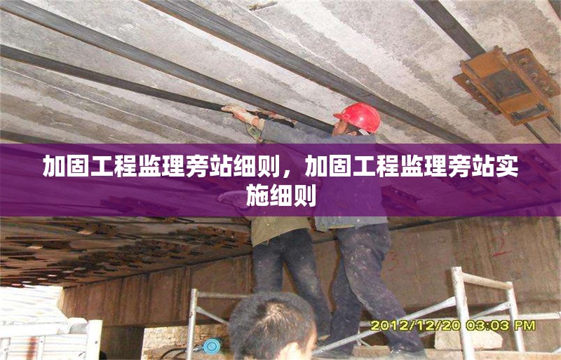 加固工程監(jiān)理旁站細則，加固工程監(jiān)理旁站實施細則