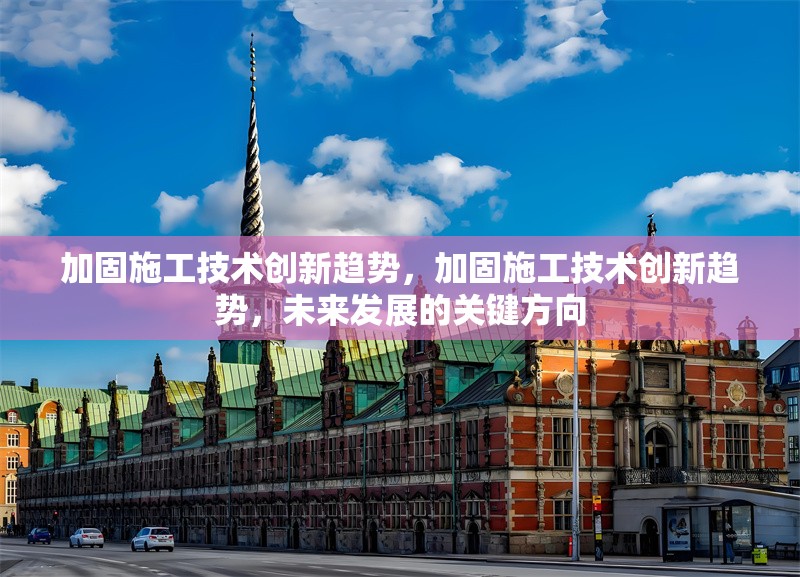 加固施工技術(shù)創(chuàng)新趨勢，加固施工技術(shù)創(chuàng)新趨勢，未來發(fā)展的關(guān)鍵方向