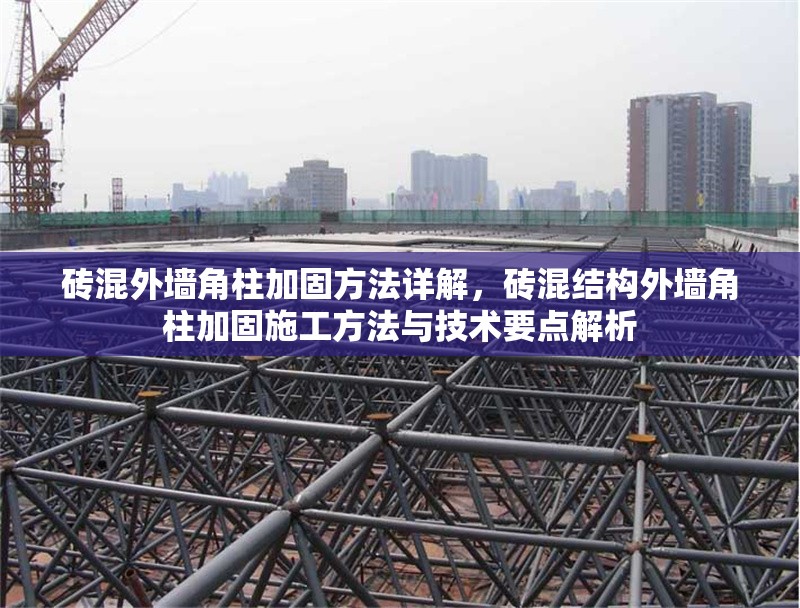 磚混外墻角柱加固方法詳解，磚混結(jié)構(gòu)外墻角柱加固施工方法與技術(shù)要點(diǎn)解析 行業(yè)新聞