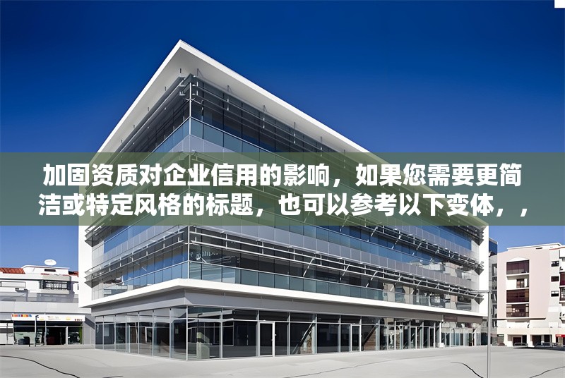 加固資質(zhì)對企業(yè)信用的影響，如果您需要更簡潔或特定風(fēng)格的標(biāo)題，也可以參考以下變體，，企業(yè)信用如何受加固資質(zhì)影響？，加固資質(zhì)，企業(yè)信用提升的關(guān)鍵因素，解析加固資質(zhì)對企業(yè)信用的作用，或者更簡練的版本，，加固資質(zhì)=企業(yè)信用加分項？，請告知您的具體需求（如行業(yè)側(cè)重、嚴(yán)肅/活潑風(fēng)格等），我可進一步優(yōu)化標(biāo)題。