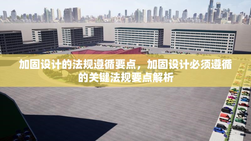 加固設計的法規(guī)遵循要點，加固設計必須遵循的關鍵法規(guī)要點解析