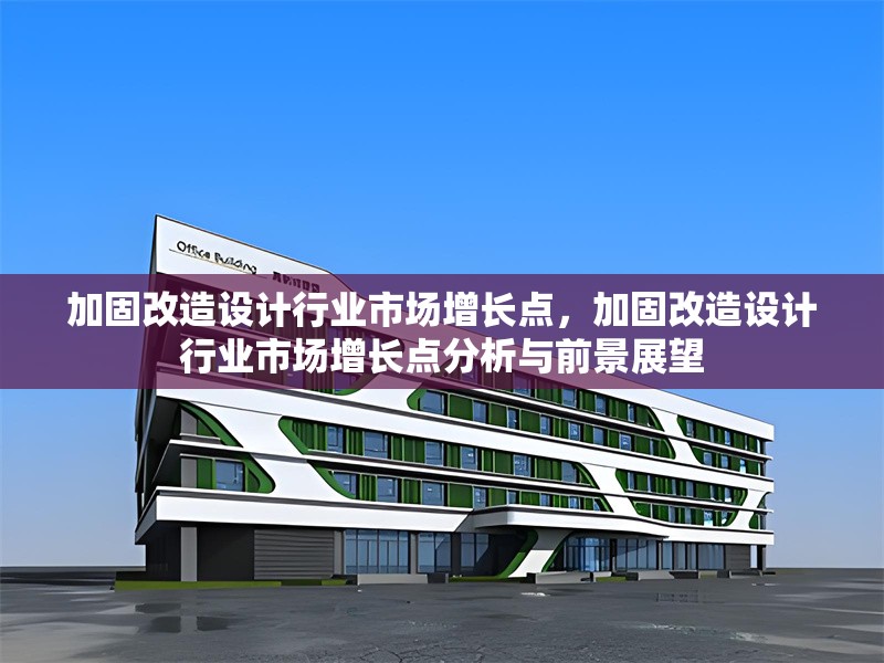 加固改造設(shè)計(jì)行業(yè)市場增長點(diǎn)，加固改造設(shè)計(jì)行業(yè)市場增長點(diǎn)分析與前景展望