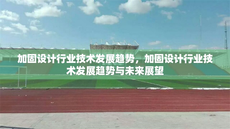加固設(shè)計行業(yè)技術(shù)發(fā)展趨勢，加固設(shè)計行業(yè)技術(shù)發(fā)展趨勢與未來展望