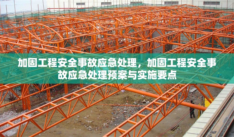 加固工程安全事故應(yīng)急處理，加固工程安全事故應(yīng)急處理預(yù)案與實施要點，加固工程安全事故應(yīng)急處理預(yù)案與實施要點解析