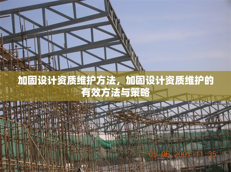 加固設(shè)計(jì)資質(zhì)維護(hù)方法，加固設(shè)計(jì)資質(zhì)維護(hù)的有效方法與策略