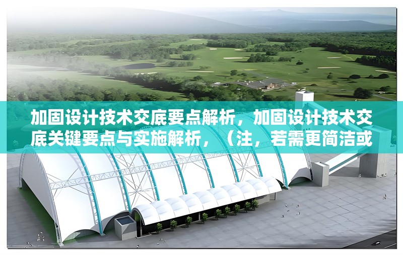 加固設(shè)計(jì)技術(shù)交底要點(diǎn)解析，加固設(shè)計(jì)技術(shù)交底關(guān)鍵要點(diǎn)與實(shí)施解析，（注，若需更簡(jiǎn)潔或調(diào)整側(cè)重點(diǎn)，可改為例如加固設(shè)計(jì)技術(shù)交底核心要點(diǎn)全指南或施工加固設(shè)計(jì)交底注意事項(xiàng)詳解等變體。）加固設(shè)計(jì)技術(shù)交底核心要點(diǎn)全指南