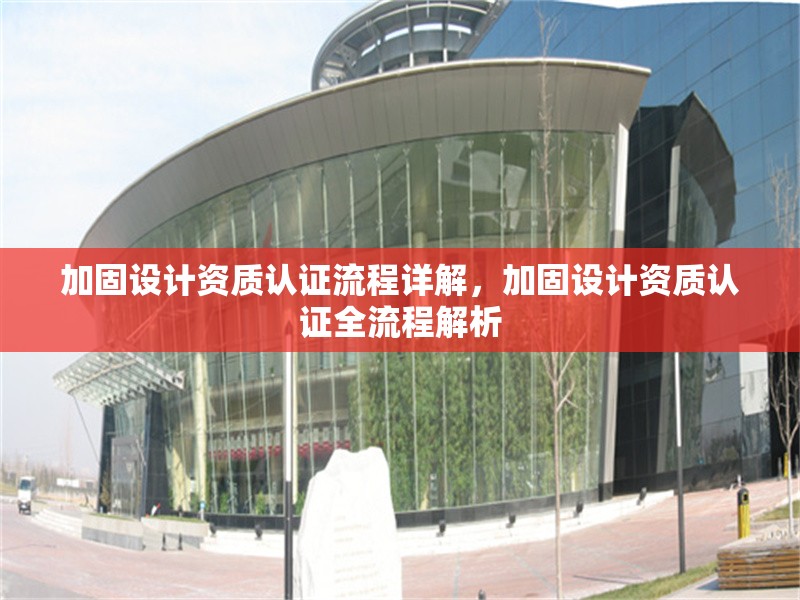 加固設(shè)計(jì)資質(zhì)認(rèn)證流程詳解，加固設(shè)計(jì)資質(zhì)認(rèn)證全流程解析