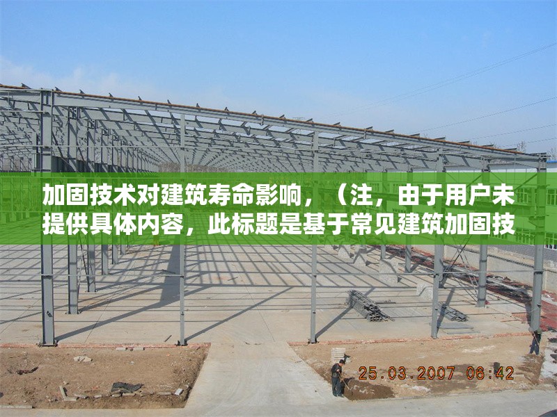 加固技術(shù)對建筑壽命影響，（注，由于用戶未提供具體內(nèi)容，此標(biāo)題是基于常見建筑加固技術(shù)主題的通用示例。若用戶提供詳細(xì)內(nèi)容，可生成更精準(zhǔn)匹配的標(biāo)題。）