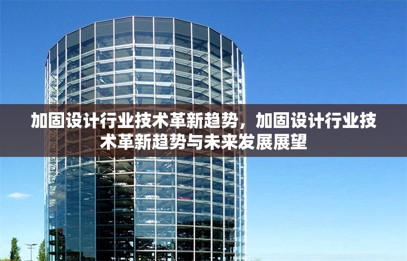 加固設(shè)計行業(yè)技術(shù)革新趨勢，加固設(shè)計行業(yè)技術(shù)革新趨勢與未來發(fā)展展望，加固設(shè)計行業(yè)技術(shù)革新趨勢與未來發(fā)展展望