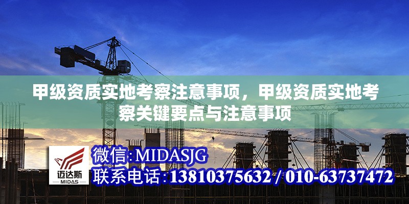 甲級(jí)資質(zhì)實(shí)地考察注意事項(xiàng)，甲級(jí)資質(zhì)實(shí)地考察關(guān)鍵要點(diǎn)與注意事項(xiàng)