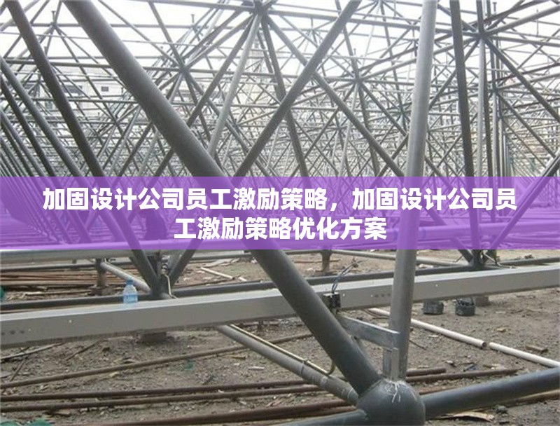 加固設(shè)計(jì)公司員工激勵(lì)策略，加固設(shè)計(jì)公司員工激勵(lì)策略優(yōu)化方案 行業(yè)新聞 第1張