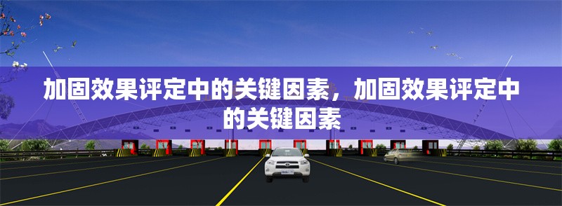 加固效果評(píng)定中的關(guān)鍵因素，加固效果評(píng)定中的關(guān)鍵因素