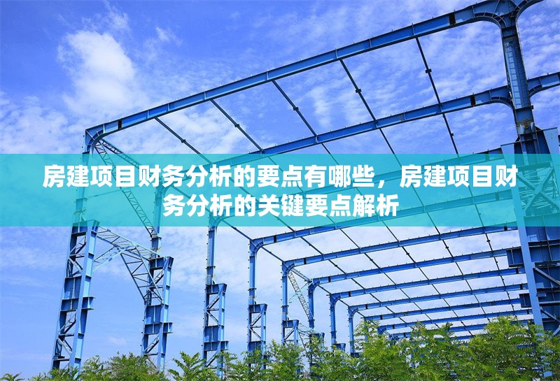 房建項目財務分析的要點有哪些，房建項目財務分析的關鍵要點解析，房建項目財務分析的核心要點與實施策略 行業(yè)新聞 第1張