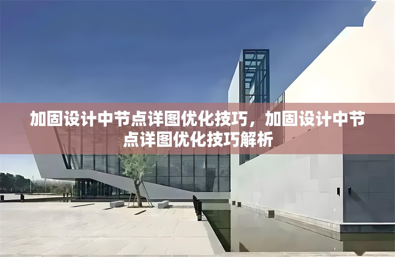 加固設(shè)計(jì)中節(jié)點(diǎn)詳圖優(yōu)化技巧，加固設(shè)計(jì)中節(jié)點(diǎn)詳圖優(yōu)化技巧解析