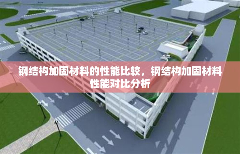 鋼結(jié)構(gòu)加固材料的性能比較，鋼結(jié)構(gòu)加固材料性能對(duì)比分析