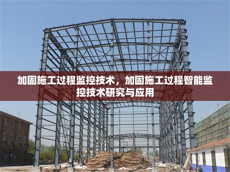 加固施工過程監(jiān)控技術(shù)，加固施工過程智能監(jiān)控技術(shù)研究與應(yīng)用