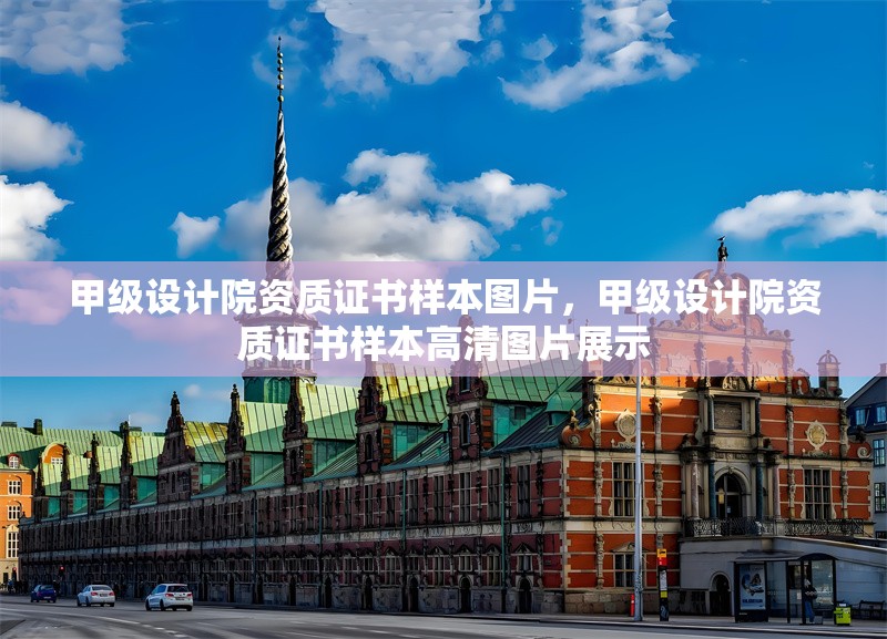 甲級設(shè)計(jì)院資質(zhì)證書樣本圖片，甲級設(shè)計(jì)院資質(zhì)證書樣本高清圖片展示