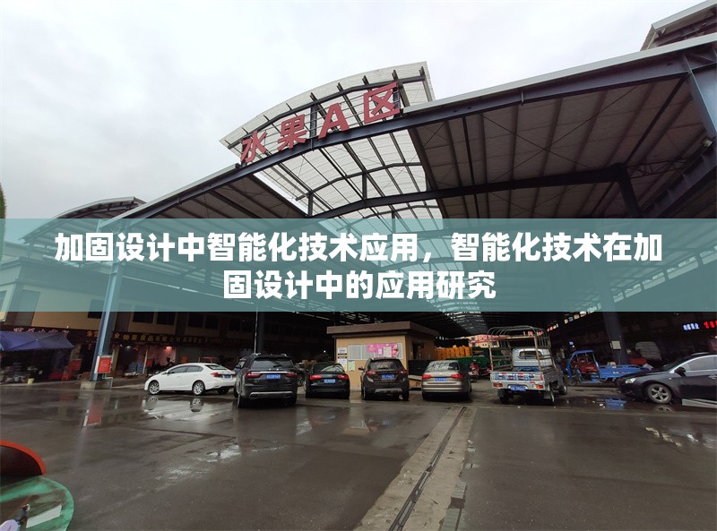 加固設(shè)計(jì)中智能化技術(shù)應(yīng)用，智能化技術(shù)在加固設(shè)計(jì)中的應(yīng)用研究