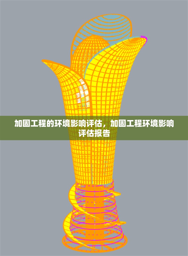 加固工程的環(huán)境影響評(píng)估，加固工程環(huán)境影響評(píng)估報(bào)告