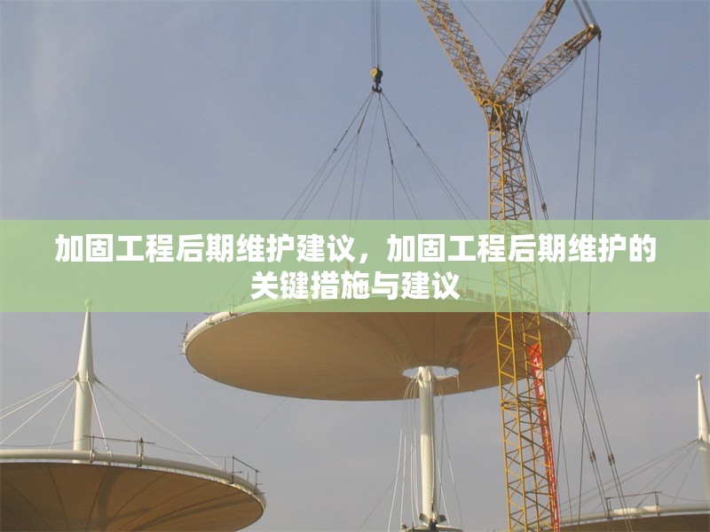 加固工程后期維護(hù)建議，加固工程后期維護(hù)的關(guān)鍵措施與建議 行業(yè)新聞 第1張