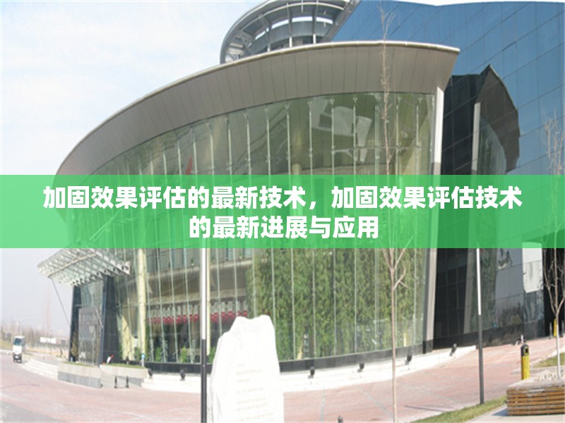 加固效果評估的最新技術(shù)，加固效果評估技術(shù)的最新進(jìn)展與應(yīng)用